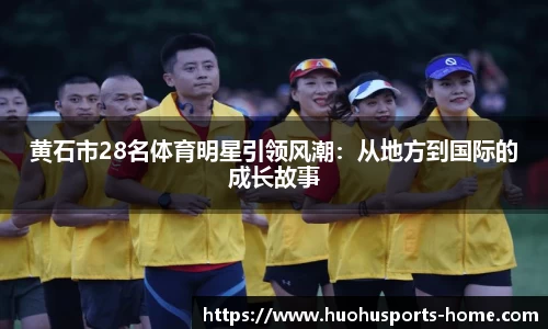 黄石市28名体育明星引领风潮：从地方到国际的成长故事