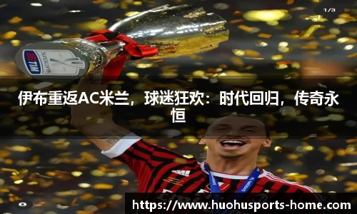 伊布重返AC米兰，球迷狂欢：时代回归，传奇永恒