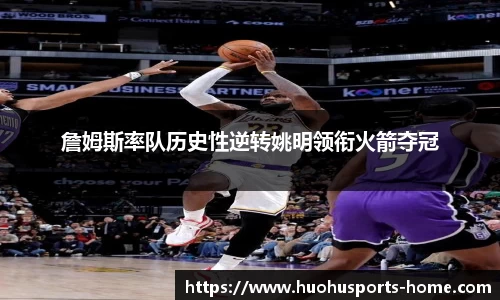 詹姆斯率队历史性逆转姚明领衔火箭夺冠