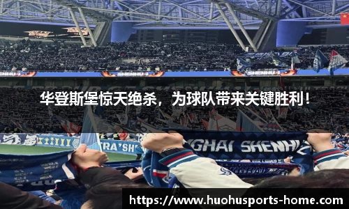 华登斯堡惊天绝杀，为球队带来关键胜利！