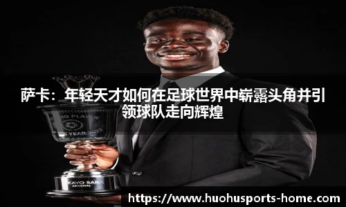 萨卡：年轻天才如何在足球世界中崭露头角并引领球队走向辉煌